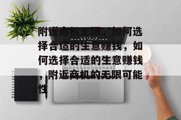 附近商机无限，如何选择合适的生意赚钱，如何选择合适的生意赚钱，附近商机的无限可能性