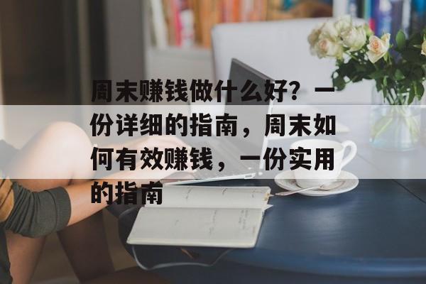 周末赚钱做什么好?一份详细的指南,周末如何有效赚钱,一份实用的指南 周末赚钱做什么好?一份详细的指南,周末如何有效赚钱,一份实用的指南