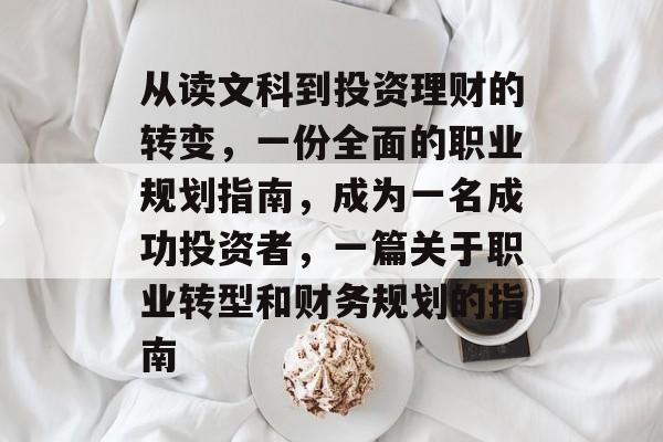 从读文科到投资理财的转变,一份全面的职业规划指南,成为一名成功投资者,一篇关于职业转型和财务规划的指南 从读文科到投资理财的转变,一份全面的职业规划指南,成为一名成功投资者,一篇关于职业转型和财务规划的指南