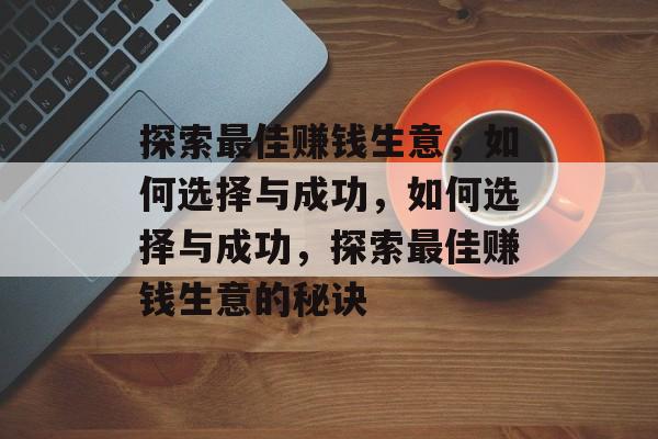 探索最佳赚钱生意,如何选择与成功,如何选择与成功,探索最佳赚钱生意的秘诀 探索最佳赚钱生意,如何选择与成功,如何选择与成功,探索最佳赚钱生意的秘诀