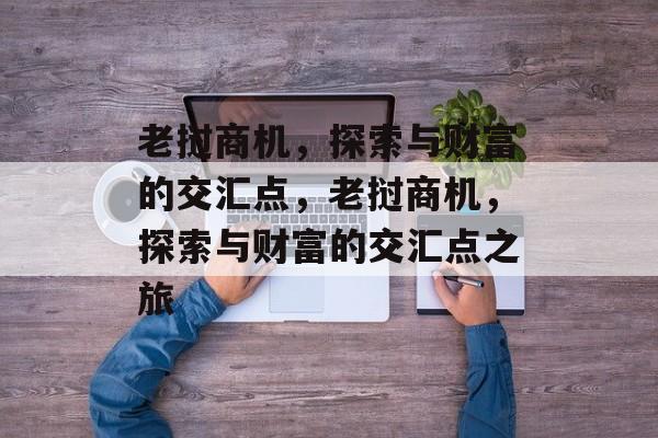 老挝商机,探索与财富的交汇点,老挝商机,探索与财富的交汇点之旅 老挝商机,探索与财富的交汇点,老挝商机,探索与财富的交汇点之旅