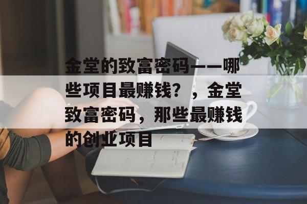 金堂的致富密码——哪些项目最赚钱?,金堂致富密码,那些最赚钱的创业项目 金堂的致富密码——哪些项目最赚钱?,金堂致富密码,那些最赚钱的创业项目
