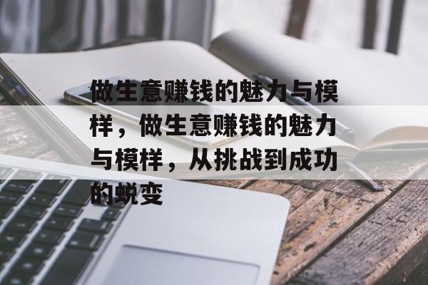 做生意赚钱的魅力与模样,做生意赚钱的魅力与模样,从挑战到成功的蜕变 做生意赚钱的魅力与模样,做生意赚钱的魅力与模样,从挑战到成功的蜕变