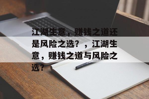 江湖生意,赚钱之道还是风险之选?,江湖生意,赚钱之道与风险之选? 江湖生意,赚钱之道还是风险之选?,江湖生意,赚钱之道与风险之选?