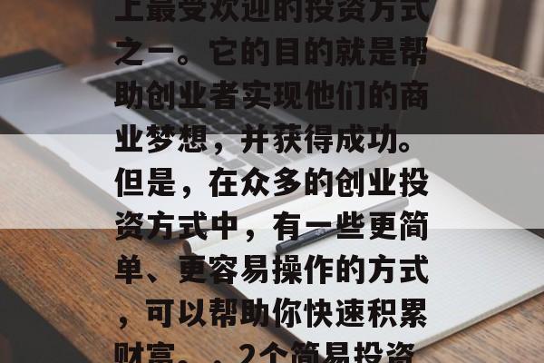 创业投资是近年来市场上最受欢迎的投资方式之一。它的目的就是帮助创业者实现他们的商业梦想，并获得成功。但是，在众多的创业投资方式中，有一些更简单、更容易操作的方式，可以帮助你快速积累财富。，2个简易投资方式帮你快速积累财富