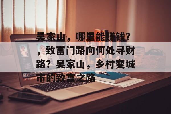 吴家山,哪里能赚钱?,致富门路向何处寻财路?吴家山,乡村变城市的致富之路 吴家山,哪里能赚钱?,致富门路向何处寻财路?吴家山,乡村变城市的致富之路