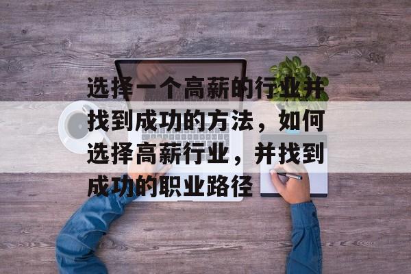 选择一个高薪的行业并找到成功的方法,如何选择高薪行业,并找到成功的职业路径 选择一个高薪的行业并找到成功的方法,如何选择高薪行业,并找到成功的职业路径