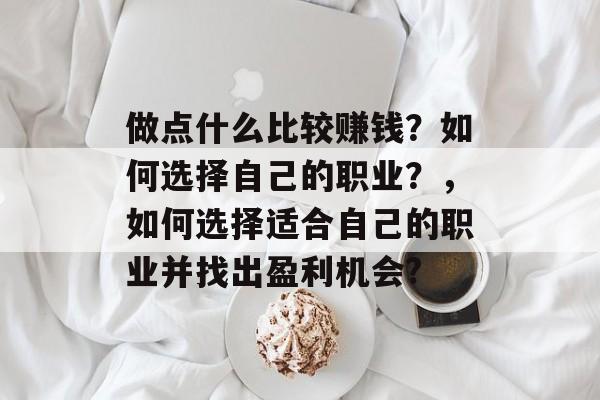 做点什么比较赚钱？如何选择自己的职业？，如何选择适合自己的职业并找出盈利机会?