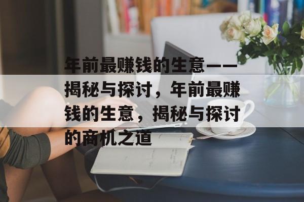 年前最赚钱的生意——揭秘与探讨，年前最赚钱的生意，揭秘与探讨的商机之道