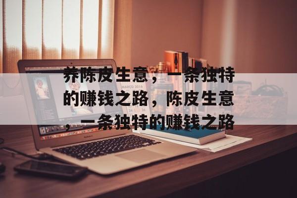 养陈皮生意，一条独特的赚钱之路，陈皮生意，一条独特的赚钱之路