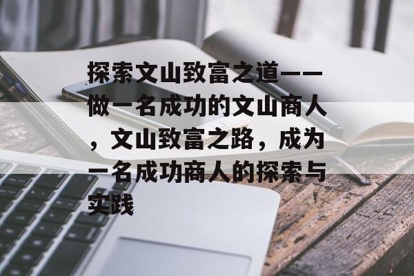 探索文山致富之道——做一名成功的文山商人，文山致富之路，成为一名成功商人的探索与实践