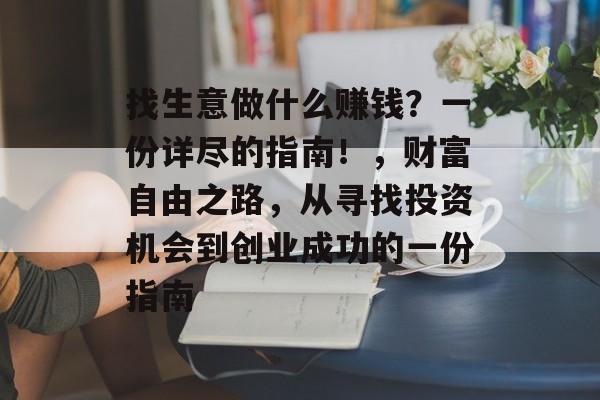 找生意做什么赚钱?一份详尽的指南!,财富自由之路,从寻找投资机会到创业成功的一份指南 找生意做什么赚钱?一份详尽的指南!,财富自由之路,从寻找投资机会到创业成功的一份指南