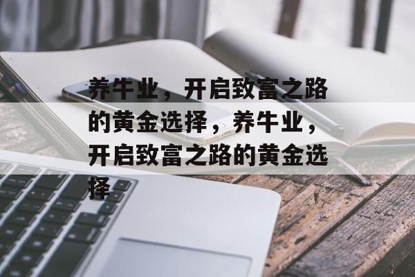 养牛业,开启致富之路的黄金选择,养牛业,开启致富之路的黄金选择 养牛业,开启致富之路的黄金选择,养牛业,开启致富之路的黄金选择