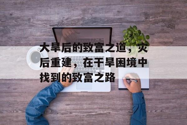 大旱后的致富之道，灾后重建，在干旱困境中找到的致富之路
