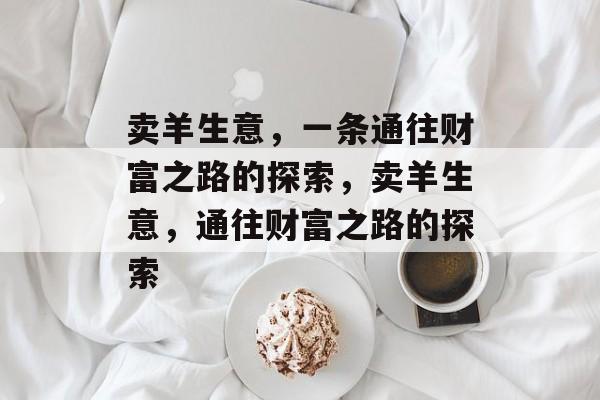 卖羊生意,一条通往财富之路的探索,卖羊生意,通往财富之路的探索 卖羊生意,一条通往财富之路的探索,卖羊生意,通往财富之路的探索