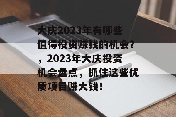 大庆2023年有哪些值得投资赚钱的机会?,2023年大庆投资机会盘点,抓住这些优质项目赚大钱! 大庆2023年有哪些值得投资赚钱的机会?,2023年大庆投资机会盘点,抓住这些优质项目赚大钱!