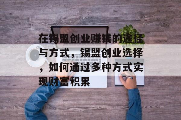 在锡盟创业赚钱的途径与方式,锡盟创业选择,如何通过多种方式实现财富积累 在锡盟创业赚钱的途径与方式,锡盟创业选择,如何通过多种方式实现财富积累