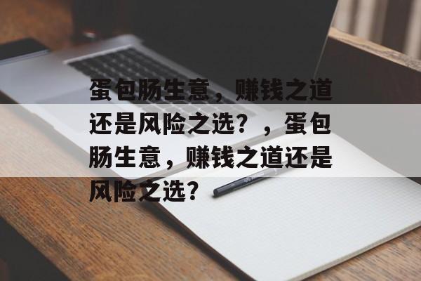 蛋包肠生意,赚钱之道还是风险之选?,蛋包肠生意,赚钱之道还是风险之选? 蛋包肠生意,赚钱之道还是风险之选?,蛋包肠生意,赚钱之道还是风险之选?