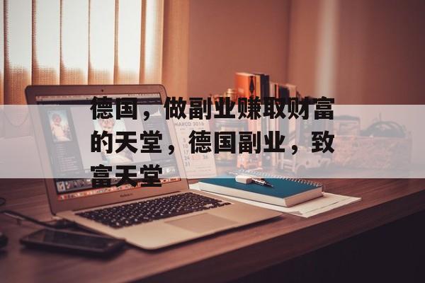德国,做副业赚取财富的天堂,德国副业,致富天堂 德国,做副业赚取财富的天堂,德国副业,致富天堂