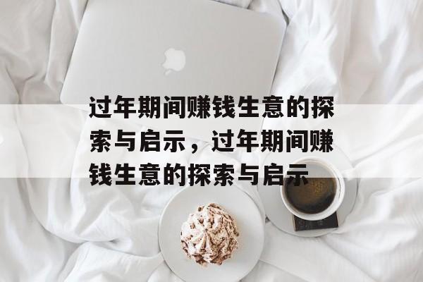 过年期间赚钱生意的探索与启示,过年期间赚钱生意的探索与启示 过年期间赚钱生意的探索与启示,过年期间赚钱生意的探索与启示