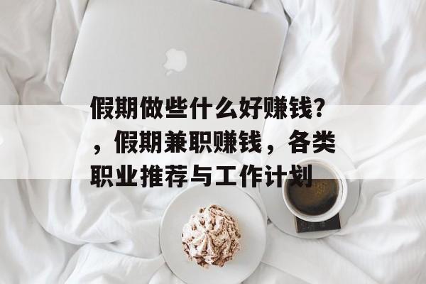 假期做些什么好赚钱？，假期兼职赚钱，各类职业推荐与工作计划