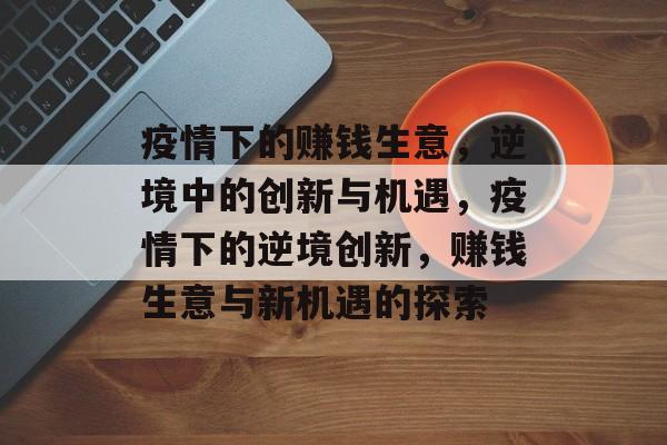 疫情下的赚钱生意,逆境中的创新与机遇,疫情下的逆境创新,赚钱生意与新机遇的探索 疫情下的赚钱生意,逆境中的创新与机遇,疫情下的逆境创新,赚钱生意与新机遇的探索