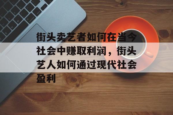 街头卖艺者如何在当今社会中赚取利润,街头艺人如何通过现代社会盈利 街头卖艺者如何在当今社会中赚取利润,街头艺人如何通过现代社会盈利