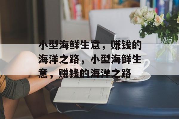 小型海鲜生意，赚钱的海洋之路，小型海鲜生意，赚钱的海洋之路