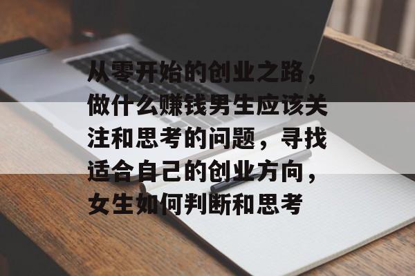 从零开始的创业之路,做什么赚钱男生应该关注和思考的问题,寻找适合自己的创业方向,女生如何判断和思考 从零开始的创业之路,做什么赚钱男生应该关注和思考的问题,寻找适合自己的创业方向,女生如何判断和思考