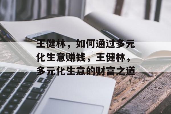 王健林，如何通过多元化生意赚钱，王健林，多元化生意的财富之道