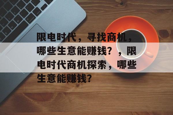 限电时代,寻找商机,哪些生意能赚钱?,限电时代商机探索,哪些生意能赚钱? 限电时代,寻找商机,哪些生意能赚钱?,限电时代商机探索,哪些生意能赚钱?