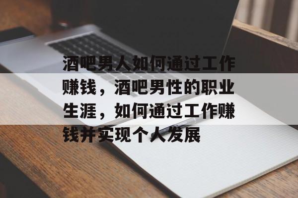 酒吧男人如何通过工作赚钱，酒吧男性的职业生涯，如何通过工作赚钱并实现个人发展