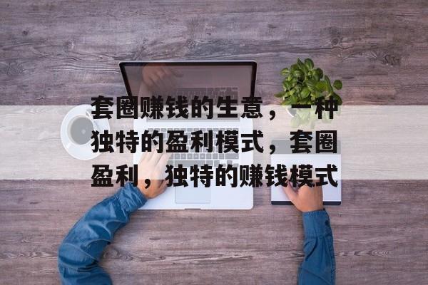 套圈赚钱的生意,一种独特的盈利模式,套圈盈利,独特的赚钱模式 套圈赚钱的生意,一种独特的盈利模式,套圈盈利,独特的赚钱模式