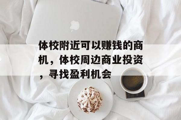体校附近可以赚钱的商机,体校周边商业投资,寻找盈利机会 体校附近可以赚钱的商机,体校周边商业投资,寻找盈利机会