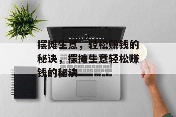 摆摊生意,轻松赚钱的秘诀,摆摊生意轻松赚钱的秘诀 摆摊生意,轻松赚钱的秘诀,摆摊生意轻松赚钱的秘诀