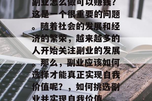 副业怎么做可以赚钱?这是一个很重要的问题。随着社会的发展和经济的繁荣,越来越多的人开始关注副业的发展。那么,副业应该如何选择才能真正实现自我价值呢?,如何挑选副业并实现自我价值 副业怎么做可以赚钱?这是一个很重要的问题。随着社会的发展和经济的繁荣,越来越多的人开始关注副业的发展。那么,副业应该如何选择才能真正实现自我价值呢?,如何挑选副业并实现自我价值