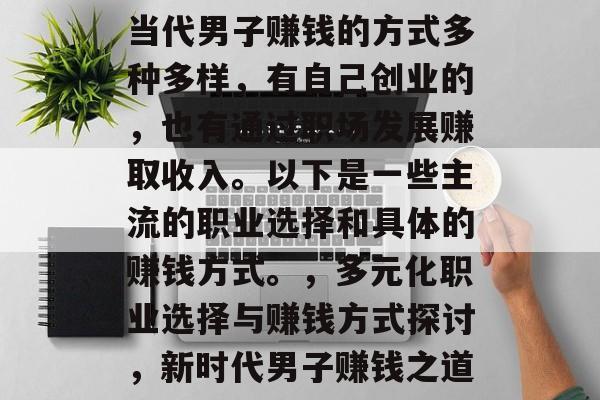 当代男子赚钱的方式多种多样，有自己创业的，也有通过职场发展赚取收入。以下是一些主流的职业选择和具体的赚钱方式。，多元化职业选择与赚钱方式探讨，新时代男子赚钱之道