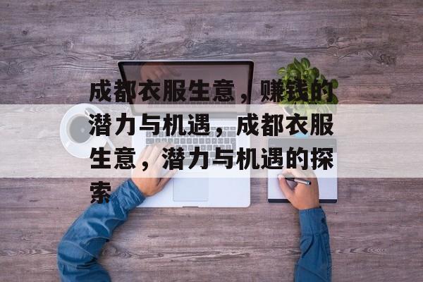 成都衣服生意,赚钱的潜力与机遇,成都衣服生意,潜力与机遇的探索 成都衣服生意,赚钱的潜力与机遇,成都衣服生意,潜力与机遇的探索