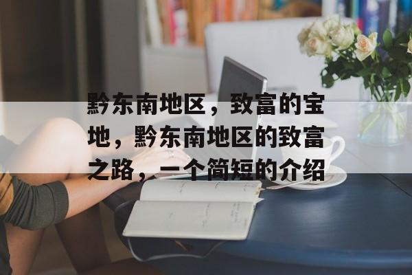 黔东南地区,致富的宝地,黔东南地区的致富之路,一个简短的介绍 黔东南地区,致富的宝地,黔东南地区的致富之路,一个简短的介绍
