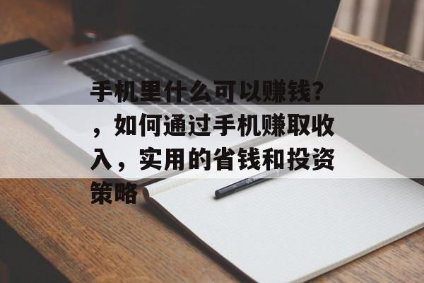 手机里什么可以赚钱?,如何通过手机赚取收入,实用的省钱和投资策略 手机里什么可以赚钱?,如何通过手机赚取收入,实用的省钱和投资策略