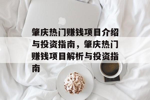 肇庆热门赚钱项目介绍与投资指南,肇庆热门赚钱项目解析与投资指南 肇庆热门赚钱项目介绍与投资指南,肇庆热门赚钱项目解析与投资指南