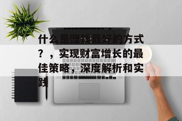 什么是赚钱最好的方式?,实现财富增长的最佳策略,深度解析和实践 什么是赚钱最好的方式?,实现财富增长的最佳策略,深度解析和实践