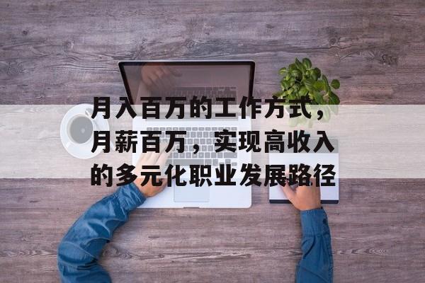 月入百万的工作方式,月薪百万,实现高收入的多元化职业发展路径 月入百万的工作方式,月薪百万,实现高收入的多元化职业发展路径