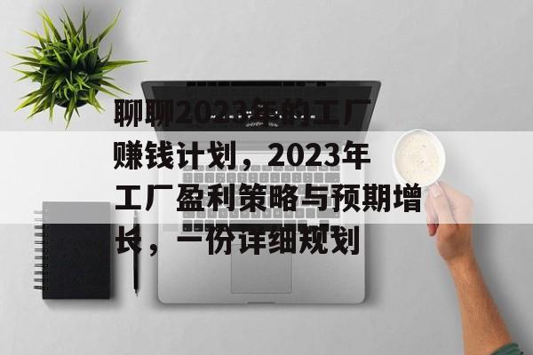 聊聊2023年的工厂赚钱计划,2023年工厂盈利策略与预期增长,一份详细规划 聊聊2023年的工厂赚钱计划,2023年工厂盈利策略与预期增长,一份详细规划