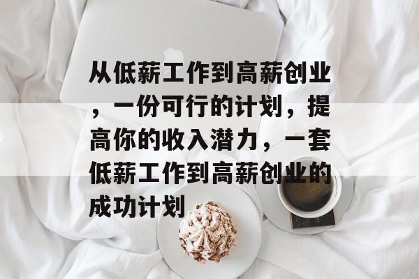 从低薪工作到高薪创业,一份可行的计划,提高你的收入潜力,一套低薪工作到高薪创业的成功计划 从低薪工作到高薪创业,一份可行的计划,提高你的收入潜力,一套低薪工作到高薪创业的成功计划