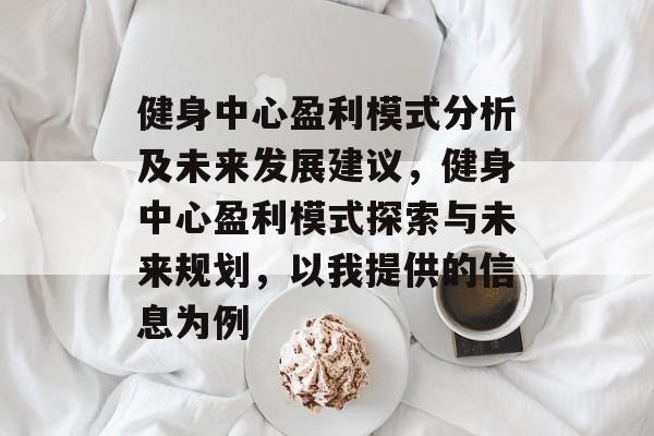 健身中心盈利模式分析及未来发展建议,健身中心盈利模式探索与未来规划,以我提供的信息为例 健身中心盈利模式分析及未来发展建议,健身中心盈利模式探索与未来规划,以我提供的信息为例