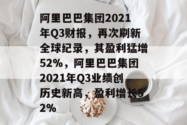 阿里巴巴集团2021年Q3财报,再次刷新全球纪录,其盈利猛增52%,阿里巴巴集团2021年Q3业绩创历史新高,盈利增长52% 阿里巴巴集团2021年Q3财报,再次刷新全球纪录,其盈利猛增52%,阿里巴巴集团2021年Q3业绩创历史新高,盈利增长52%