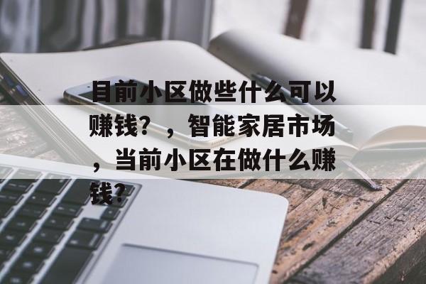 目前小区做些什么可以赚钱?,智能家居市场,当前小区在做什么赚钱? 目前小区做些什么可以赚钱?,智能家居市场,当前小区在做什么赚钱?
