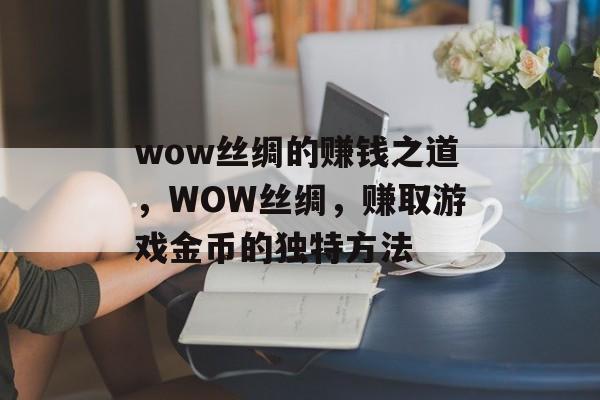 wow丝绸的赚钱之道,WOW丝绸,赚取游戏金币的独特方法 wow丝绸的赚钱之道,WOW丝绸,赚取游戏金币的独特方法
