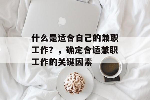 什么是适合自己的兼职工作?,确定合适兼职工作的关键因素 什么是适合自己的兼职工作?,确定合适兼职工作的关键因素